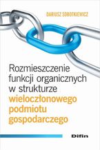 Okładka - Rozmieszczenie funkcji organicznych w strukturze wieloczłonowego podmiotu gospodarczego - Dariusz Sobotkiewicz