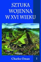 Okładka - Sztuka wojenna w XVI wieku Tom 1 - Charles Oman