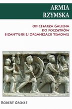 Okładka - Armia rzymska od cesarza Galiena do początku bizantyjskiej organizacji temowej - Robert Grosse