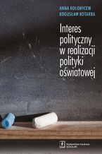 Okładka - INTERES POLITYCZNY W REALIZACJI POLITYKI OŚWIATOWEJ - Anna Kołomycew, Bogusław Kotarba