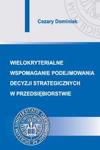 Wielokryterialne wspomaganie podejmowania decyzji strategicznych w przedsiębiorstwie