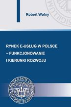 Okładka - Rynek e-usług w Polsce  funkcjonowanie i kierunki rozwoju - Robert Wolny