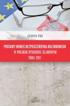 Okładka - Postawy wobec bezpieczeństwa kulturowego w polskim dyskursie sejmowym 2004-2011 - Joanna Rak