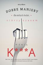 Okładka - Dobre maniery dla miłych ludzi, którzy czasem mówią K***A - Amy Alkon