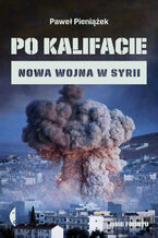 Okładka - Po kalifacie. Nowa wojna w Syrii - Paweł Pieniążek