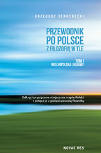 Przewodnik po Polsce z filozofią w tle. Tom I Wielkopolska i Kujawy - Grzegorz Senderecki Przewodnik po Polsce z filozofią w tle. Tom I Wielkopolska i Kujawy