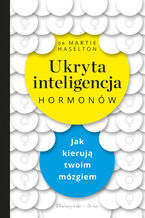 Ukryta inteligencja hormonów. Jak kierują twoim mózgiem