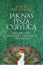 Okładka - Jak nas piszą cyrylicą. Białorusini, Rosjanie i Ukraińcy o Polakach - Maciej Pieczyński