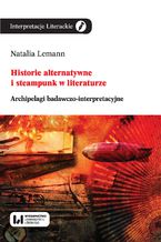 Okładka - Historie alternatywne i steampunk w literaturze. Archipelagi badawczo-interpretacyjne - Natalia Lemann