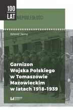 Okadka ksiki Garnizon Wojska Polskiego w Tomaszowie Mazowieckim w latach 1918-1939