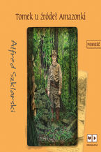 Okładka - Przygody Tomka Wilmowskiego. Tomek u źródeł Amazonki - Alfred Szklarski