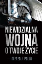 Okładka - Niewidzialna wojna o Twoje życie - Alfred J. Palla