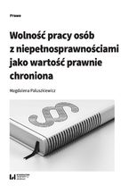 Okładka - Wolność pracy osób z niepełnosprawnościami jako wartość prawnie chroniona - Magdalena Paluszkiewicz