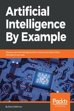 Artificial Intelligence By Example. Develop machine intelligence from scratch using real artificial intelligence use cases