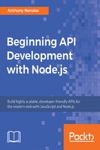 Beginning API Development with Node.js. Build highly scalable, developer-friendly APIs for the modern web with JavaScript and Node.js