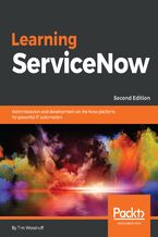 Learning ServiceNow. Administration and development on the Now platform, for powerful IT automation - Second Edition