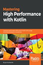 Mastering High Performance with Kotlin. Overcome performance difficulties in Kotlin with a range of exciting techniques and solutions