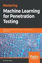 Okładka - Mastering Machine Learning for Penetration Testing. Develop an extensive skill set to break self-learning systems using Python - Chiheb Chebbi