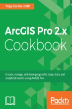 Okładka - ArcGIS Pro 2.x Cookbook. Create, manage, and share geographic maps, data, and analytical models using ArcGIS Pro - Tripp Corbin