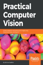 Practical Computer Vision. Extract insightful information from images using TensorFlow, Keras, and OpenCV