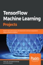 Okładka - TensorFlow Machine Learning Projects. Build 13 real-world projects with advanced numerical computations using the Python ecosystem - Ankit Jain, Armando Fandango, Amita Kapoor