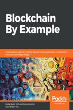 Okładka - Blockchain By Example. A developer's guide to creating decentralized applications using Bitcoin, Ethereum, and Hyperledger - Bellaj Badr, Richard Horrocks, Xun (Brian) Wu