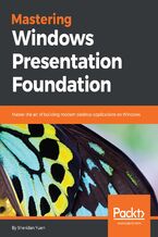 Mastering Windows Presentation Foundation. Master the art of building modern desktop applications on Windows