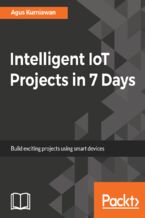 Okładka - Intelligent IoT Projects in 7 Days. Build  exciting projects using smart devices - Agus Kurniawan