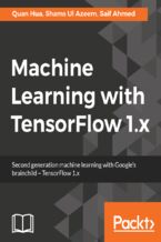 Okładka - Machine Learning with TensorFlow 1.x. Second generation machine learning with Google's brainchild - TensorFlow 1.x - Saif Ahmed, Quan Hua, Shams Ul Azeem