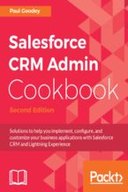 Salesforce CRM Admin Cookbook. Solutions to help you implement, configure, and customize your business applications with Salesforce CRM and Lightning Experience - Second Edition