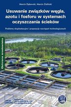 Okładka - Usuwanie związków węgla, azotu i fosforu w systemach oczyszczania ścieków. Problemy eksploatacyjne i propozycje rozwiązań technologicznych - Marcin Dębowski, Marcin Zieliński