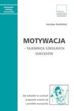 Okładka - Motywacja - tajemnica szkolnych sukcesów. Jak wzbudzić w uczniach pragnienie uczenia się - poradnik nauczyciela - Jarosław Kordziński