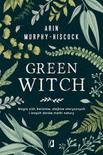 Okadka ksiki Green Witch. Magia zi, kwiatw, olejkw eterycznych i innych darw matki natury