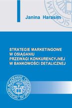 Okładka - Strategie marketingowe w osiąganiu przewagi konkurencyjnej w bankowości detalicznej - Janina Harasim