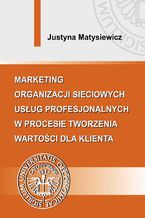 Okładka - Marketing organizacji sieciowych usług profesjonalnych w procesie tworzenia wartości dla klienta - Justyna Matysiewicz