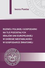 Okadka ksiki Rozwj polskiej gospodarki na tle pozostaych krajw Unii Europejskiej w okresie niestabilnoci w gospodarce wiatowej