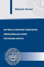 Okładka - Estymacja wartości przeciętnej uwzględniająca koszt pozyskania danych - Wojciech Gamrot