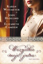 Okładka - Wszystkie moje jutra - Elizabeth Camden, Jody Hedlund, Karen Witemeyer