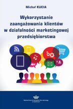 Okładka - Wykorzystanie zaangażowania klientów w działalności marketingowej przedsiębiorstwa - Michał Kucia