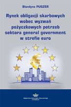 Okładka - Rynek obligacji skarbowych wobec wyzwań pożyczkowych potrzeb sektora general government w strefie euro - Blandyna Puszer