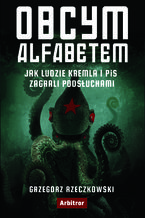 Okładka - Obcym alfabetem. Jak ludzie Kremla i PiS zagrali podsłuchami - Grzegorz Rzeczkowski