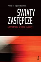 Okładka - Światy zastępcze. Samotność wobec kultury - Paweł R. Wojciechowski