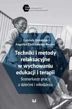 Okładka - Techniki i metody relaksacyjne w wychowaniu, edukacji i terapii. Scenariusze pracy z dziećmi i młodzieżą - Gabriela Dobińska, Angelika Cieślikowska-Ryczko