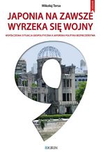 Japonia na zawsze wyrzeka się wojny. Współczesna sytuacja geopolityczna a japońska polityka bezpieczeństwa