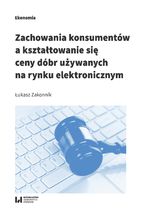 Okładka - Zachowania konsumentów a kształtowanie się ceny dóbr używanych na rynku elektronicznym - Łukasz Zakonnik