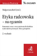 Okładka - Etyka radcowska - na egzamin. Komentarz wraz z orzecznictwem do Kodeksu etyki radców prawnych. Teksty przepisów. Wydanie 2 - Małgorzata Król