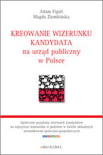 Okładka - Kreowanie wizerunku kandydata na urząd publiczny w Polsce - Adam Figiel, Magda Ziembińska