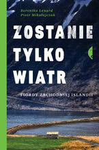 Okładka - Zostanie tylko wiatr. Fiordy zachodniej Islandii - Berenika Lenard, Piotr Mikołajczak