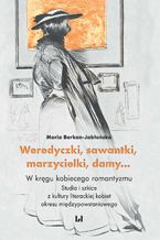 Okładka - Weredyczki, sawantki, marzycielki, damy... W kręgu kobiecego romantyzmu. Studia i szkice z kultury literackiej kobiet okresu międzypowstaniowego - Maria Berkan-Jabłońska