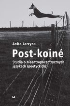 Okładka - Post-koiné. Studia o nieantropocentrycznych językach (poetyckich) - Anita Jarzyna